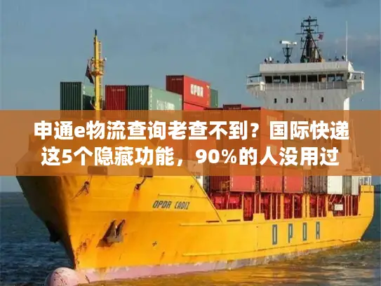 申通e物流查询老查不到？国际快递这5个隐藏功能，90%的人没用过