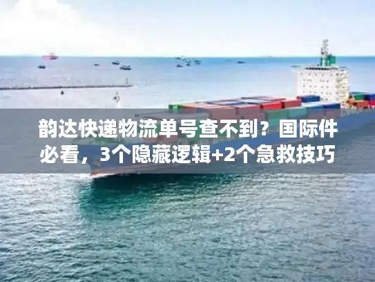 韵达快递物流单号查不到？国际件必看，3个隐藏逻辑+2个急救技巧
