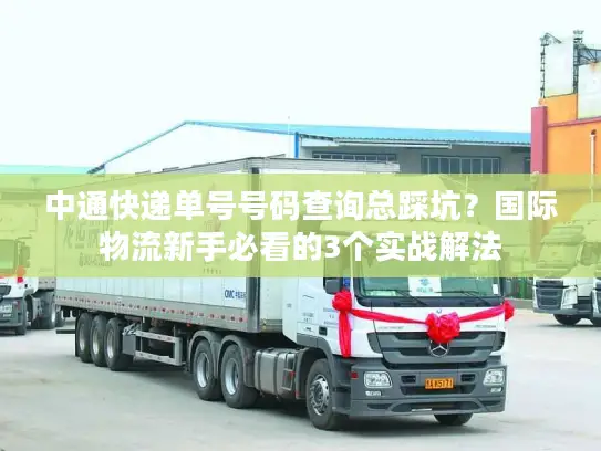 中通快递单号号码查询总踩坑？国际物流新手必看的3个实战解法