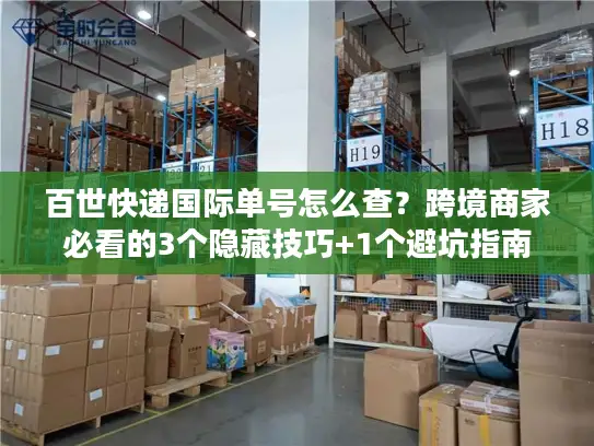百世快递国际单号怎么查？跨境商家必看的3个隐藏技巧+1个避坑指南