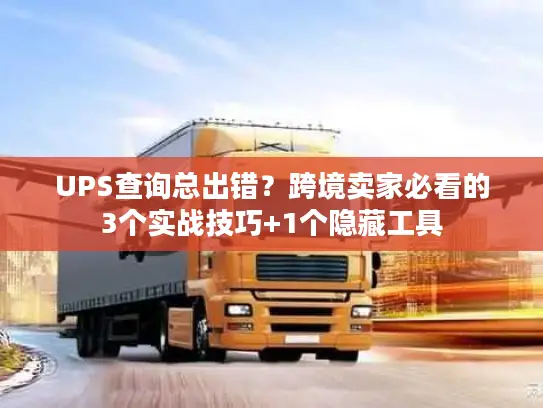 UPS查询总出错？跨境卖家必看的3个实战技巧+1个隐藏工具