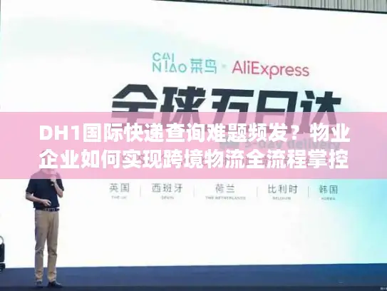 DH1国际快递查询难题频发？物业企业如何实现跨境物流全流程掌控