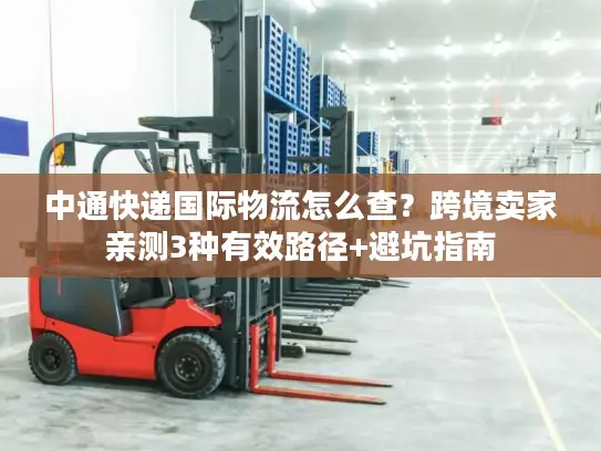 中通快递国际物流怎么查？跨境卖家亲测3种有效路径+避坑指南