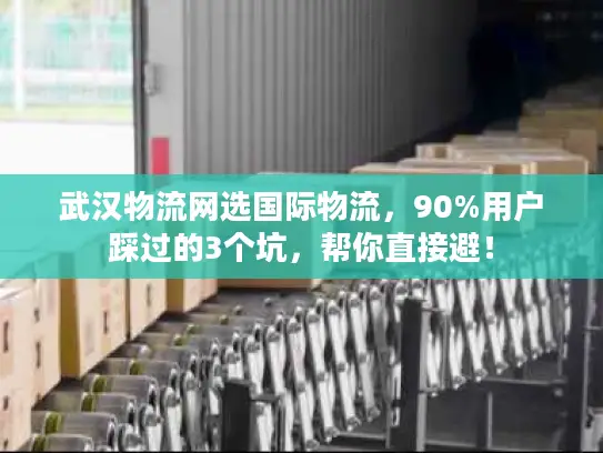 武汉物流网选国际物流，90%用户踩过的3个坑，帮你直接避！