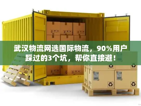 武汉物流网选国际物流，90%用户踩过的3个坑，帮你直接避！