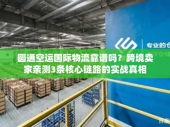 圆通空运国际物流靠谱吗？跨境卖家亲测3条核心链路的实战真相