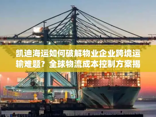 凯迪海运如何破解物业企业跨境运输难题？全球物流成本控制方案揭秘