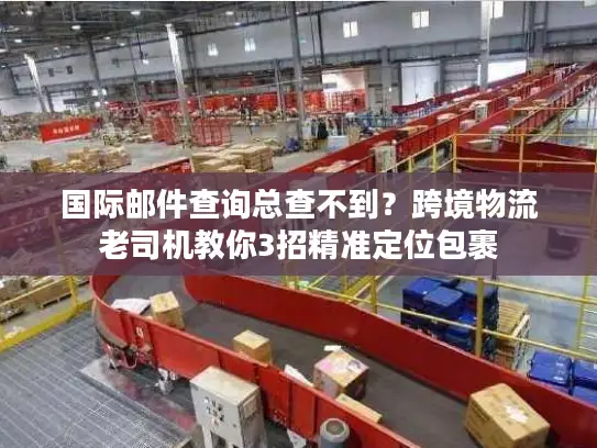 国际邮件查询总查不到？跨境物流老司机教你3招精准定位包裹