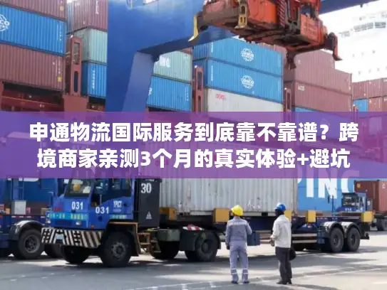 申通物流国际服务到底靠不靠谱？跨境商家亲测3个月的真实体验+避坑指南