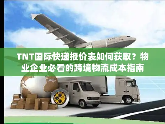 TNT国际快递报价表如何获取？物业企业必看的跨境物流成本指南
