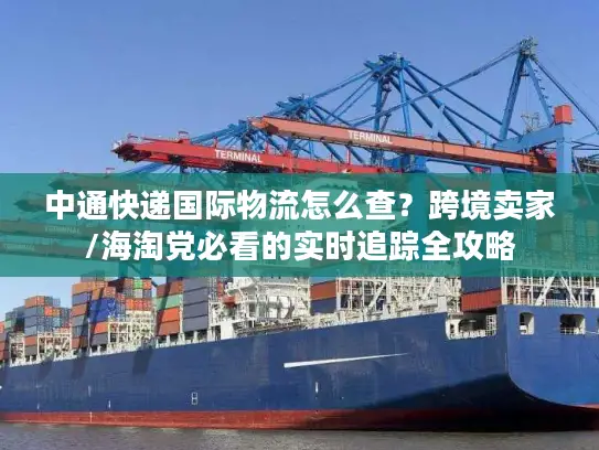 中通快递国际物流怎么查？跨境卖家/海淘党必看的实时追踪全攻略