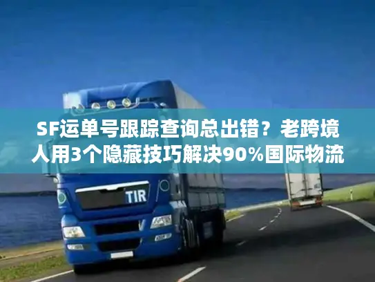 SF运单号跟踪查询总出错？老跨境人用3个隐藏技巧解决90%国际物流痛点