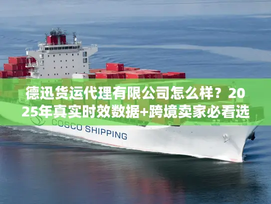 德迅货运代理有限公司怎么样？2025年真实时效数据+跨境卖家必看选择技巧