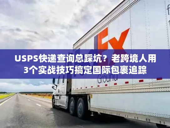 USPS快递查询总踩坑？老跨境人用3个实战技巧搞定国际包裹追踪