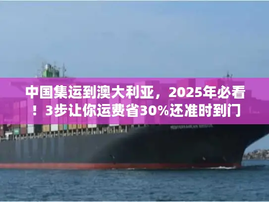 中国集运到澳大利亚，2025年必看！3步让你运费省30%还准时到门