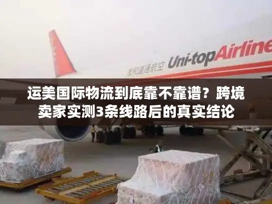 运美国际物流到底靠不靠谱？跨境卖家实测3条线路后的真实结论