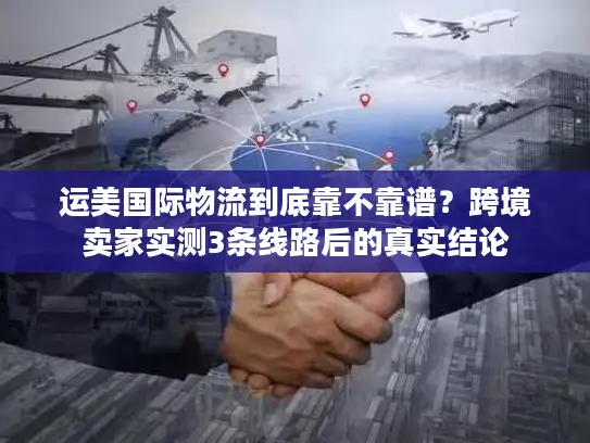 运美国际物流到底靠不靠谱？跨境卖家实测3条线路后的真实结论