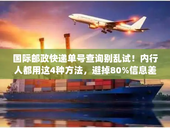 国际邮政快递单号查询别乱试！内行人都用这4种方法，避掉80%信息差