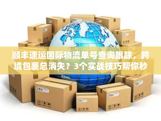 顺丰速运国际物流单号查询跟踪，跨境包裹总消失？3个实战技巧帮你秒找动态