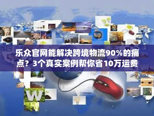 乐众官网能解决跨境物流90%的痛点？3个真实案例帮你省10万运费