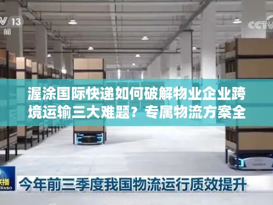 渥涂国际快递如何破解物业企业跨境运输三大难题？专属物流方案全解析