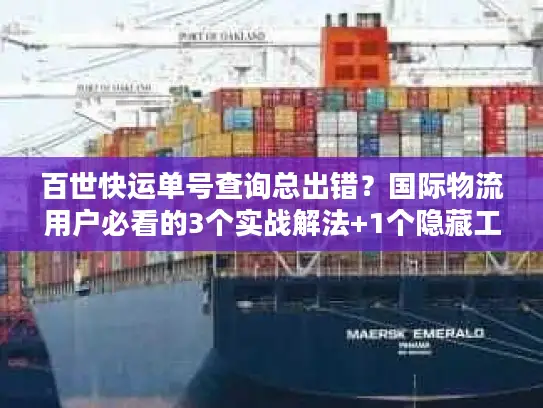 百世快运单号查询总出错？国际物流用户必看的3个实战解法+1个隐藏工具