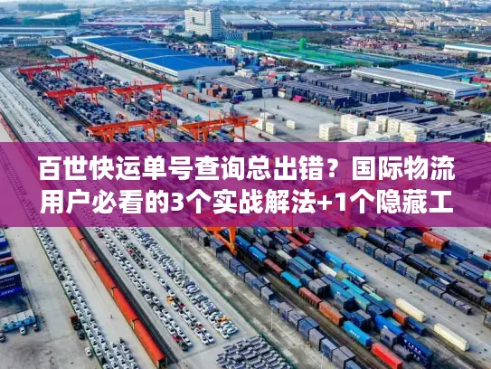 百世快运单号查询总出错？国际物流用户必看的3个实战解法+1个隐藏工具