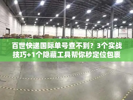 百世快递国际单号查不到？3个实战技巧+1个隐藏工具帮你秒定位包裹
