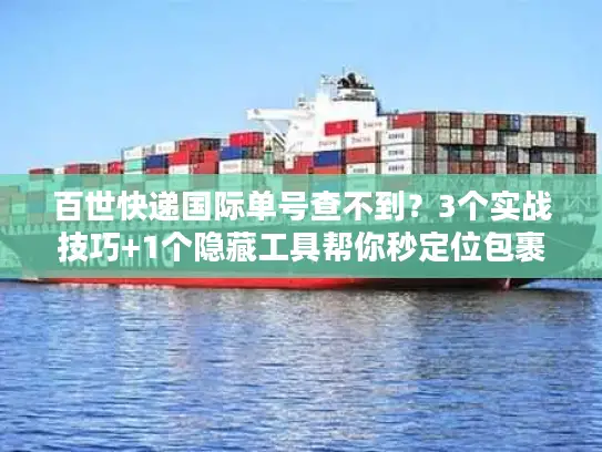 百世快递国际单号查不到？3个实战技巧+1个隐藏工具帮你秒定位包裹