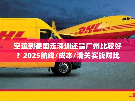 空运到德国走深圳还是广州比较好？2025航线/成本/清关实战对比