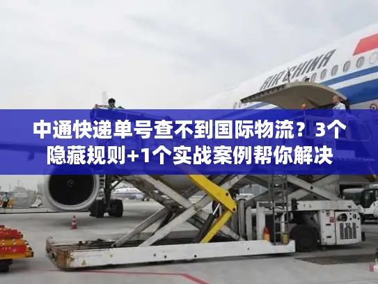 中通快递单号查不到国际物流？3个隐藏规则+1个实战案例帮你解决