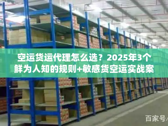 空运货运代理怎么选？2025年3个鲜为人知的规则+敏感货空运实战案例