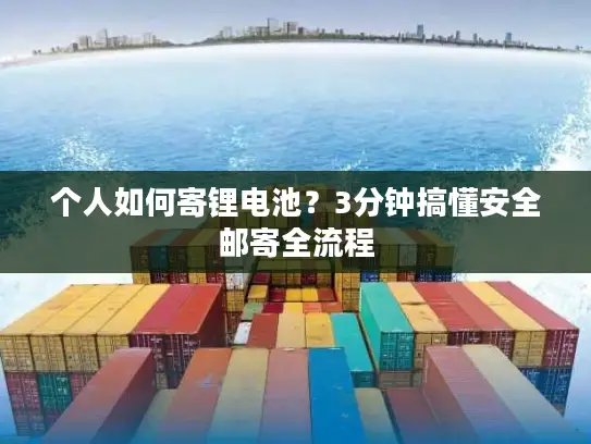 个人如何寄锂电池？3分钟搞懂安全邮寄全流程