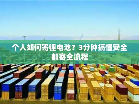 个人如何寄锂电池？3分钟搞懂安全邮寄全流程