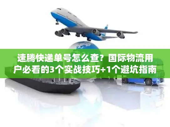 速腾快递单号怎么查？国际物流用户必看的3个实战技巧+1个避坑指南