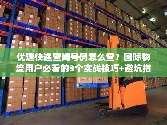 优速快递查询号码怎么查？国际物流用户必看的3个实战技巧+避坑指南