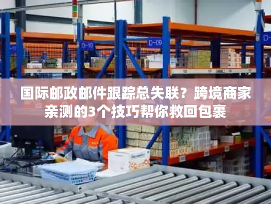 国际邮政邮件跟踪总失联？跨境商家亲测的3个技巧帮你救回包裹