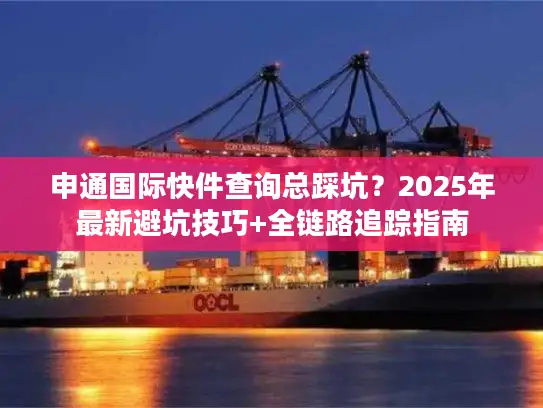 申通国际快件查询总踩坑？2025年最新避坑技巧+全链路追踪指南