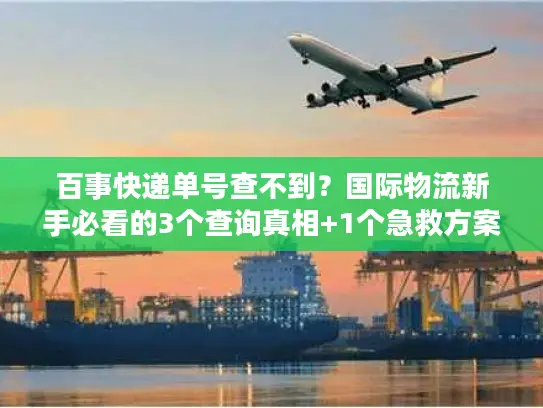 百事快递单号查不到？国际物流新手必看的3个查询真相+1个急救方案