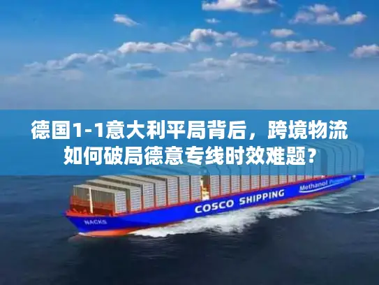 德国1-1意大利平局背后，跨境物流如何破局德意专线时效难题？