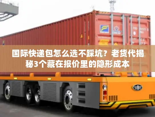 国际快递包怎么选不踩坑？老货代揭秘3个藏在报价里的隐形成本
