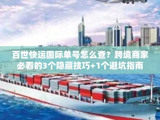 百世快运国际单号怎么查？跨境商家必看的3个隐藏技巧+1个避坑指南