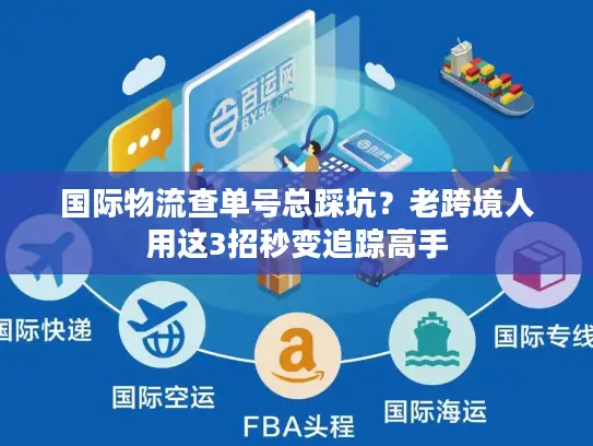 国际物流查单号总踩坑？老跨境人用这3招秒变追踪高手