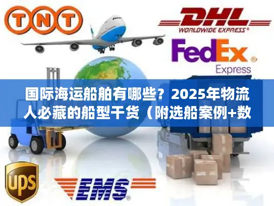 国际海运船舶有哪些？2025年物流人必藏的船型干货（附选船案例+数据）