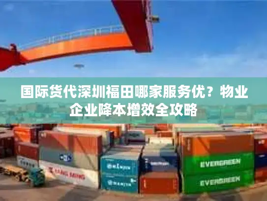 国际货代深圳福田哪家服务优？物业企业降本增效全攻略