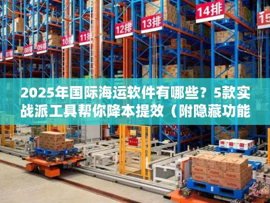 2025年国际海运软件有哪些？5款实战派工具帮你降本提效（附隐藏功能）