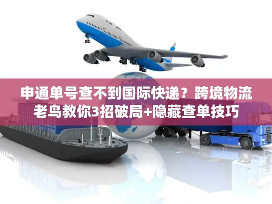 申通单号查不到国际快递？跨境物流老鸟教你3招破局+隐藏查单技巧