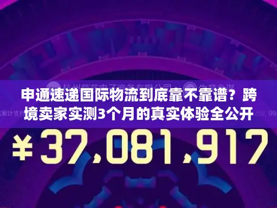 申通速递国际物流到底靠不靠谱？跨境卖家实测3个月的真实体验全公开