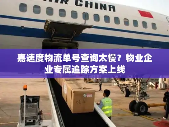 嘉速度物流单号查询太慢？物业企业专属追踪方案上线