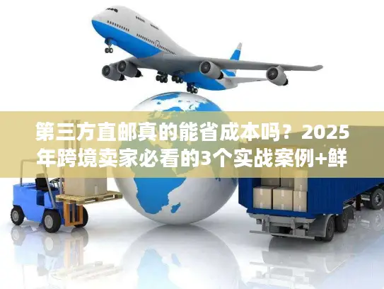 第三方直邮真的能省成本吗？2025年跨境卖家必看的3个实战案例+鲜为人知的门道